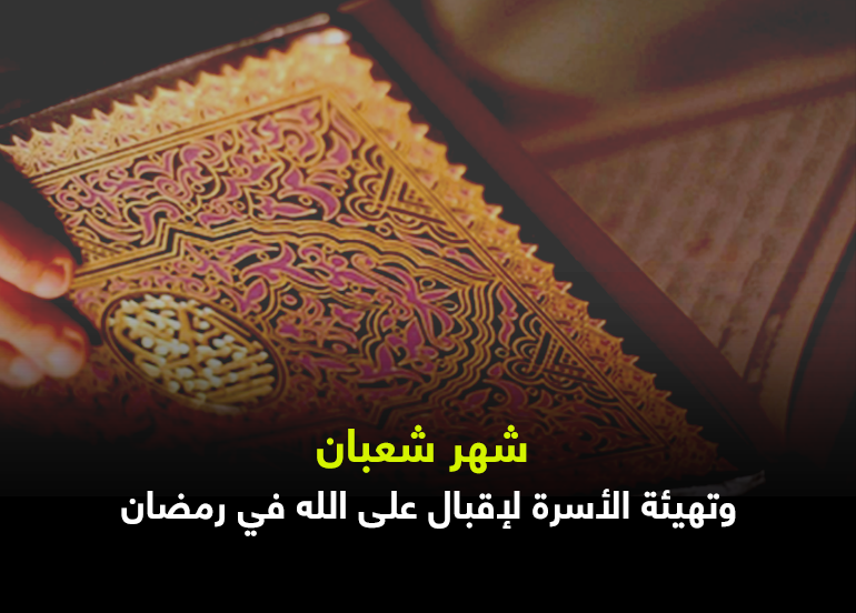 شهر شعبان وتهيئة الأسرة للإقبال على الله في رمضان
