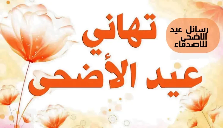 أجمل الرسائل وعبارات التهنئة بعيد الأضحى للأهل والأصدقاء